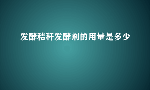 发酵秸秆发酵剂的用量是多少