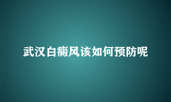 武汉白癜风该如何预防呢