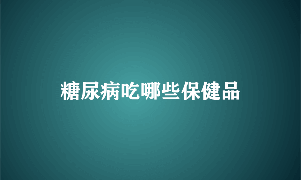 糖尿病吃哪些保健品