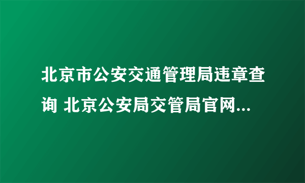 北京市公安交通管理局违章查询 北京公安局交管局官网违章查询