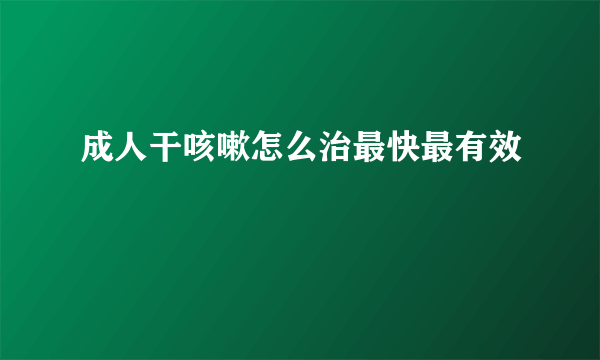 成人干咳嗽怎么治最快最有效