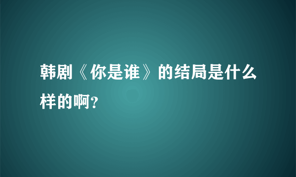 韩剧《你是谁》的结局是什么样的啊？