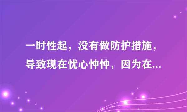 一时性起，没有做防护措施，导致现在忧心忡忡，因为在...