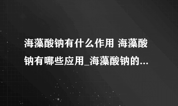 海藻酸钠有什么作用 海藻酸钠有哪些应用_海藻酸钠的作用是什么