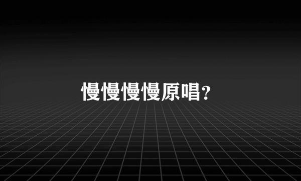 慢慢慢慢原唱？