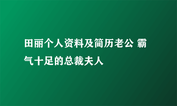 田丽个人资料及简历老公 霸气十足的总裁夫人