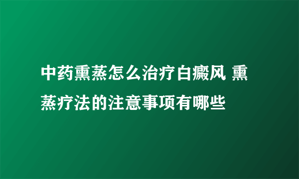 中药熏蒸怎么治疗白癜风 熏蒸疗法的注意事项有哪些