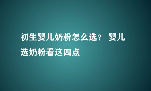 初生婴儿奶粉怎么选？ 婴儿选奶粉看这四点