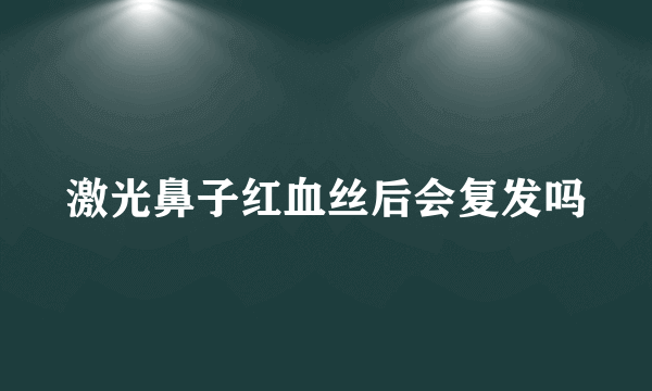 激光鼻子红血丝后会复发吗