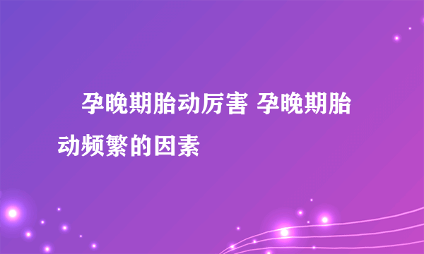 ​孕晚期胎动厉害 孕晚期胎动频繁的因素