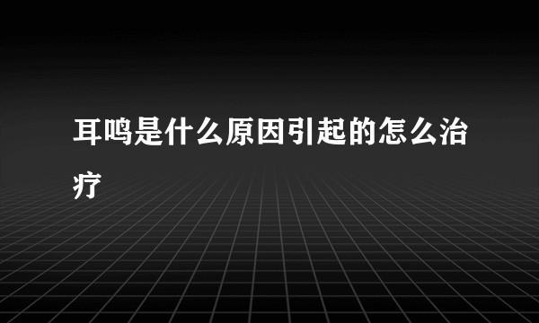 耳鸣是什么原因引起的怎么治疗