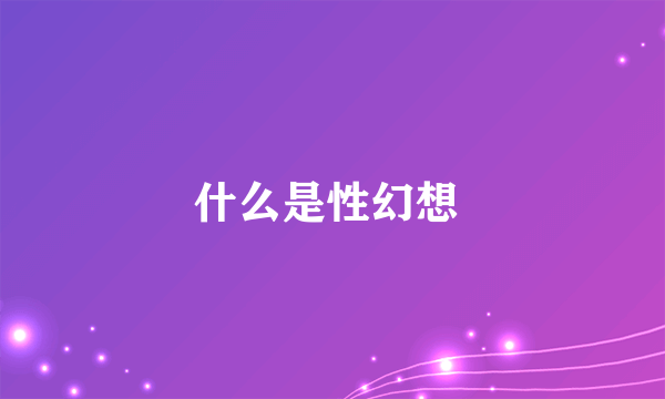 什么是性幻想 