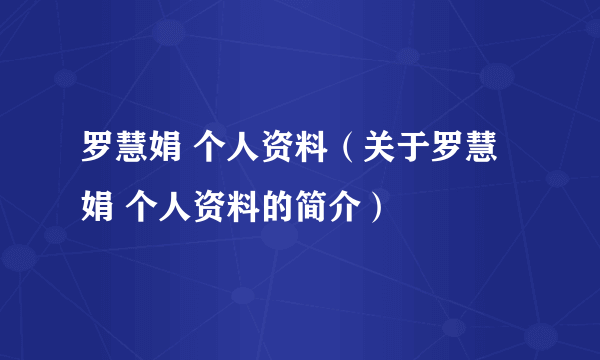 罗慧娟 个人资料（关于罗慧娟 个人资料的简介）