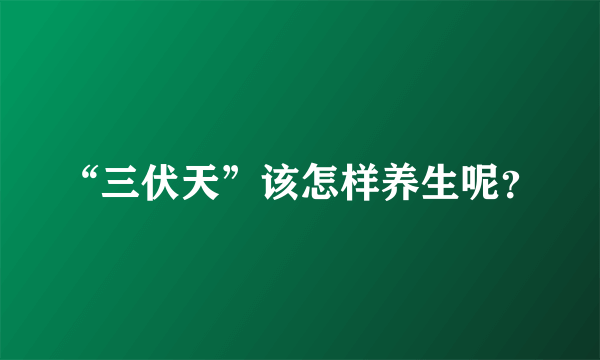 “三伏天”该怎样养生呢？