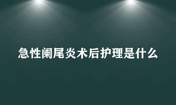 急性阑尾炎术后护理是什么