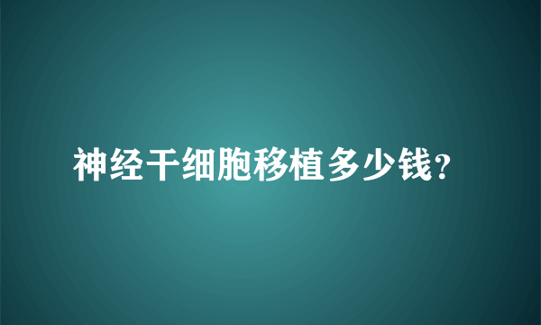 神经干细胞移植多少钱？