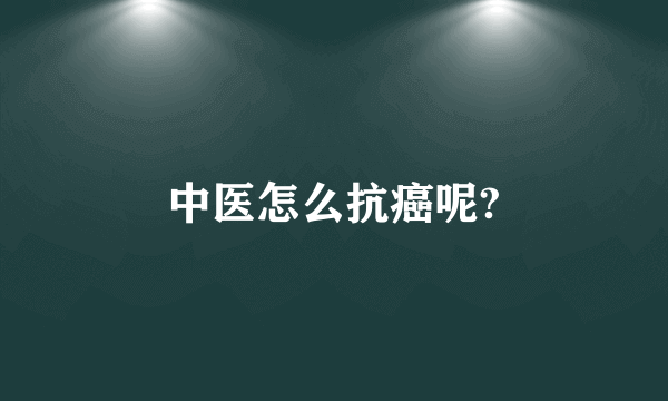 中医怎么抗癌呢?