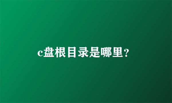 c盘根目录是哪里？