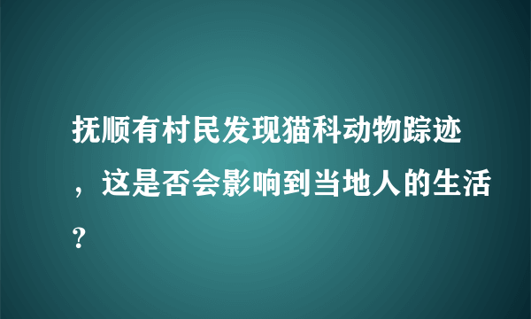 抚顺有村民发现猫科动物踪迹，这是否会影响到当地人的生活？