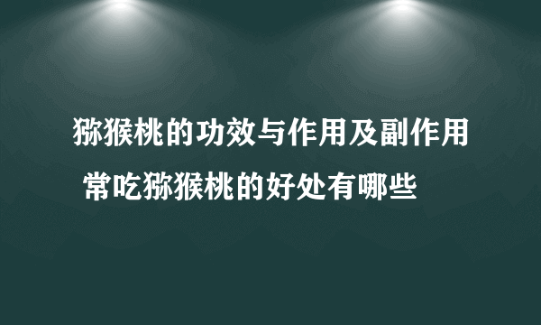 猕猴桃的功效与作用及副作用 常吃猕猴桃的好处有哪些