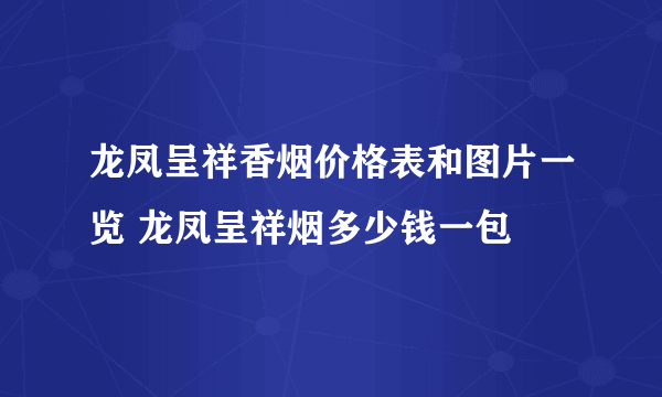 龙凤呈祥香烟价格表和图片一览 龙凤呈祥烟多少钱一包