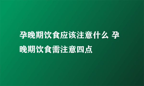 孕晚期饮食应该注意什么 孕晚期饮食需注意四点