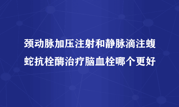 颈动脉加压注射和静脉滴注蝮蛇抗栓酶治疗脑血栓哪个更好