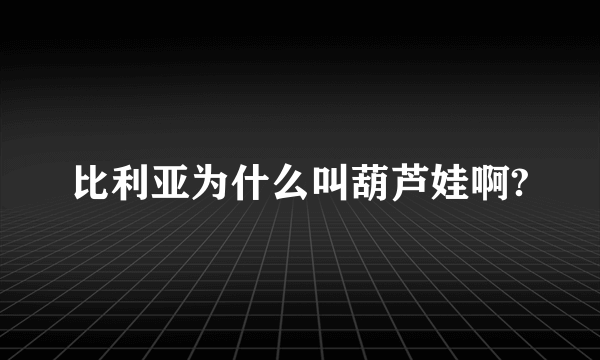 比利亚为什么叫葫芦娃啊?