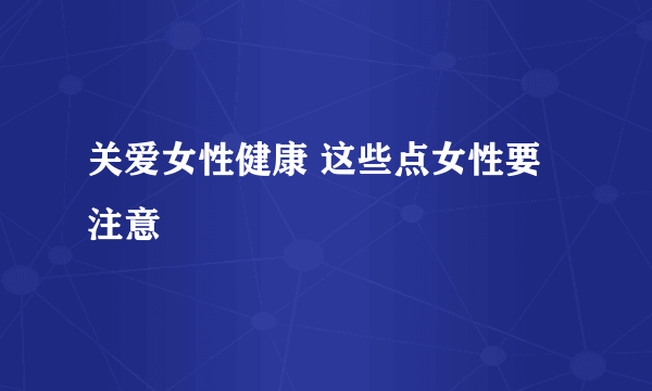 关爱女性健康 这些点女性要注意