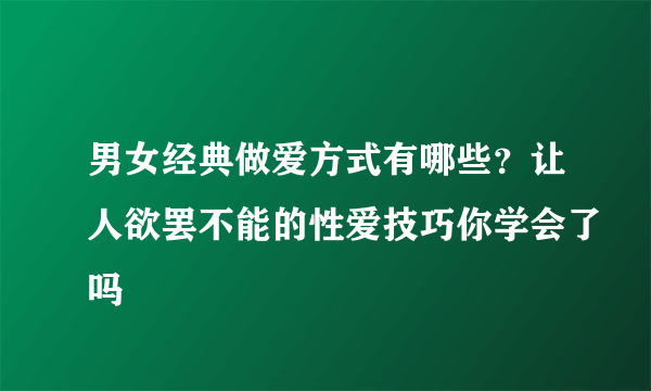 男女经典做爱方式有哪些？让人欲罢不能的性爱技巧你学会了吗