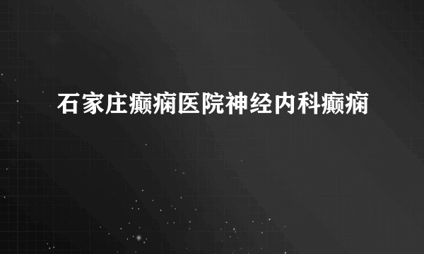 石家庄癫痫医院神经内科癫痫