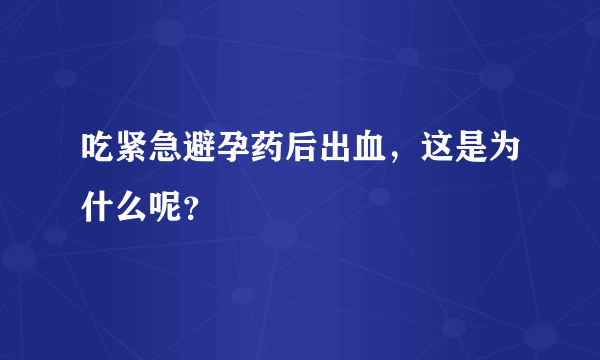 吃紧急避孕药后出血，这是为什么呢？