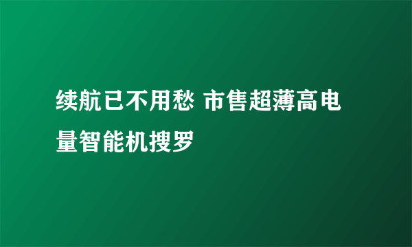 续航已不用愁 市售超薄高电量智能机搜罗