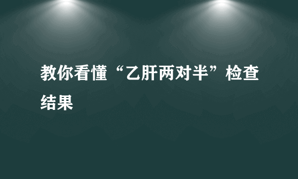 教你看懂“乙肝两对半”检查结果