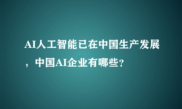 AI人工智能已在中国生产发展，中国AI企业有哪些？