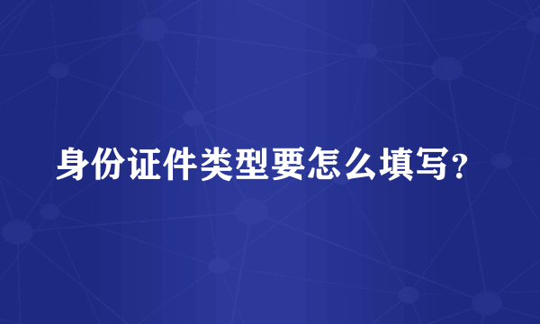 身份证件类型要怎么填写？