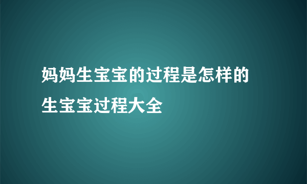 妈妈生宝宝的过程是怎样的 生宝宝过程大全