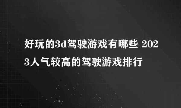 好玩的3d驾驶游戏有哪些 2023人气较高的驾驶游戏排行