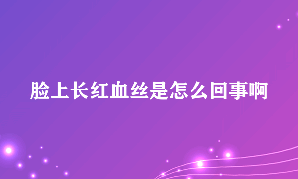 脸上长红血丝是怎么回事啊