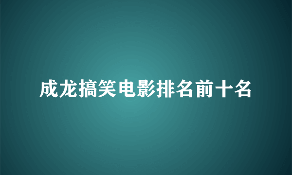 成龙搞笑电影排名前十名