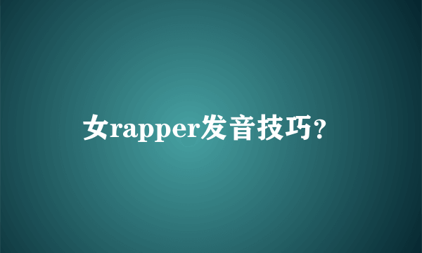 女rapper发音技巧？