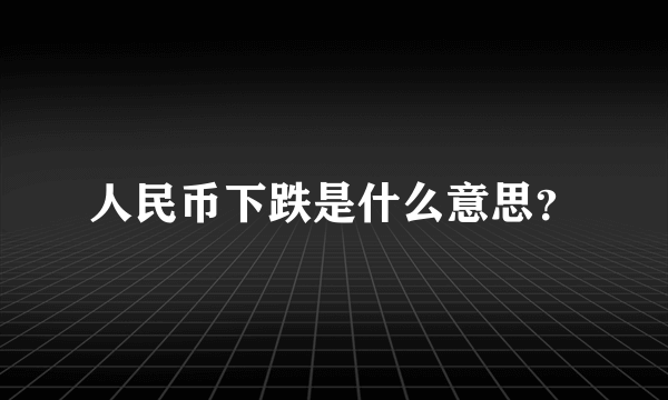 人民币下跌是什么意思？