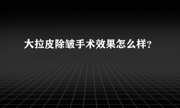 大拉皮除皱手术效果怎么样？