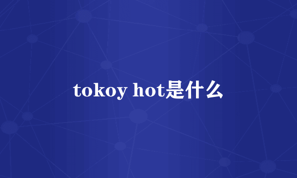 tokoy hot是什么