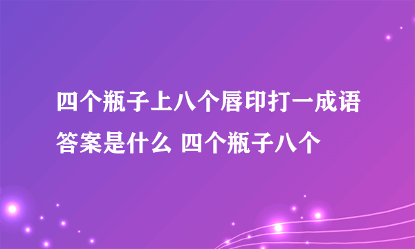 四个瓶子上八个唇印打一成语答案是什么 四个瓶子八个