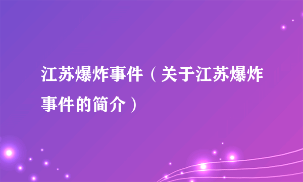 江苏爆炸事件（关于江苏爆炸事件的简介）