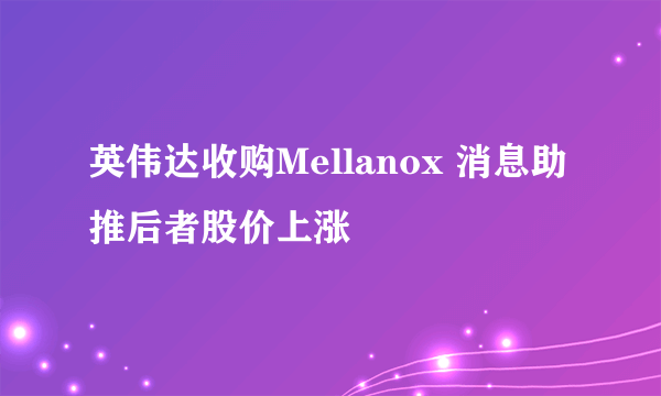 英伟达收购Mellanox 消息助推后者股价上涨