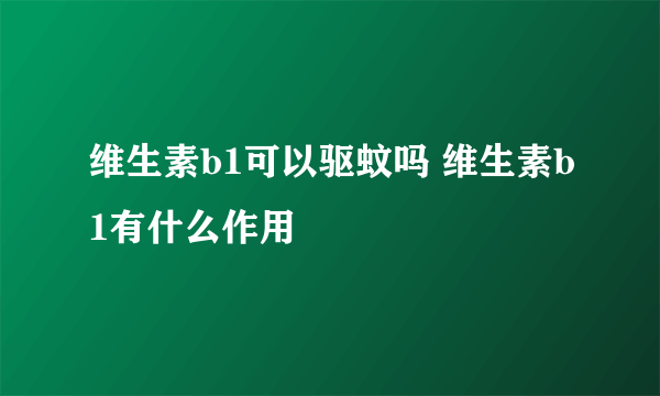 维生素b1可以驱蚊吗 维生素b1有什么作用