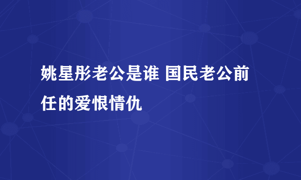 姚星彤老公是谁 国民老公前任的爱恨情仇