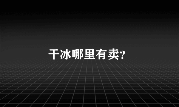 干冰哪里有卖？